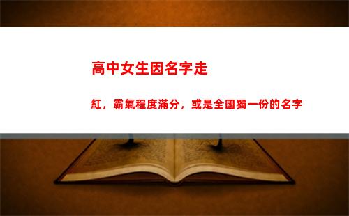 高中女生因名字走紅，霸氣程度滿分，或是全國獨一份的名字(高中女生穿越到古代的電視劇名字)