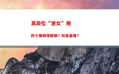 高段位“渣女”用的七種微信昵稱？知道幾個？(段位很高的渣女)