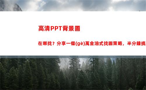 高清PPT背景圖在哪找？分享一個(gè)萬金油式找圖策略，半分鐘搞定(高清ppt背景圖片 簡約)