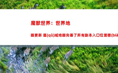 魔獸世界：世界地圖更新 區(qū)域地圖完善了所有副本入口位置標(biāo)識(shí)(魔獸世界世界地圖看不到隊(duì)友)