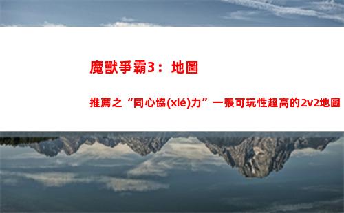魔獸爭霸3：地圖推薦之“同心協(xié)力”一張可玩性超高的2v2地圖(魔獸爭霸3地圖太大打不開怎么辦)
