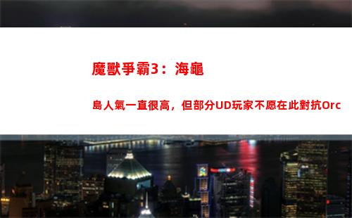 魔獸爭霸3：海龜島人氣一直很高，但部分UD玩家不愿在此對抗Orc(魔獸爭霸3海龜島寶物掉落)