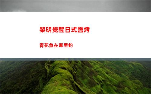 黎明覺醒日式鹽烤青花魚在哪里釣