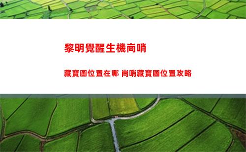 黎明覺醒生機崗哨藏寶圖位置在哪 崗哨藏寶圖位置攻略