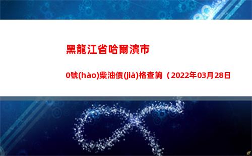 黑龍江省哈爾濱市0號(hào)柴油價(jià)格查詢（2022年03月28日）