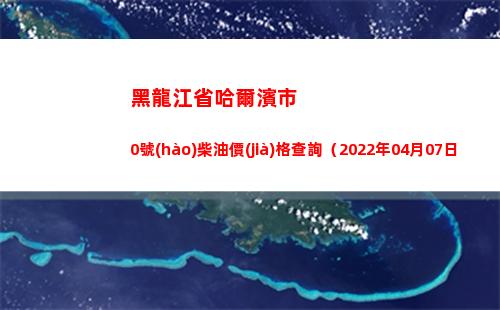 黑龍江省哈爾濱市0號(hào)柴油價(jià)格查詢（2022年04月07日）插圖