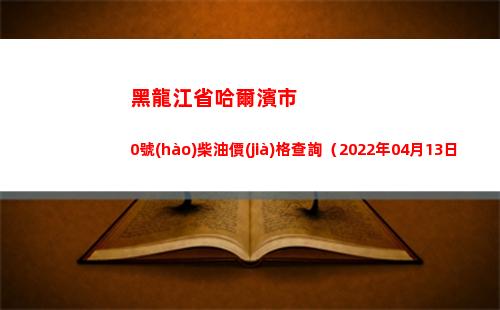 黑龍江省哈爾濱市0號(hào)柴油價(jià)格查詢（2022年04月13日）插圖