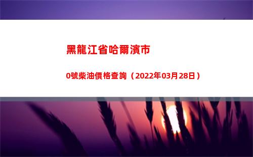 黑龍江省哈爾濱市0號柴油價格查詢（2022年03月28日）