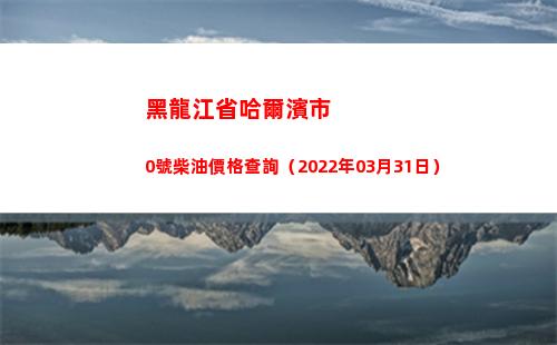 黑龍江省哈爾濱市0號柴油價格查詢（2022年03月31日）
