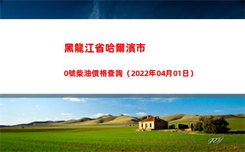 黑龍江省哈爾濱市0號柴油價格查詢（2022年04月01日）