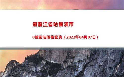黑龍江省哈爾濱市0號柴油價格查詢（2022年04月07日）