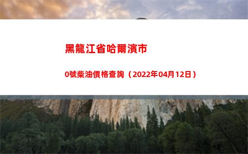 黑龍江省哈爾濱市0號柴油價格查詢（2022年04月12日）