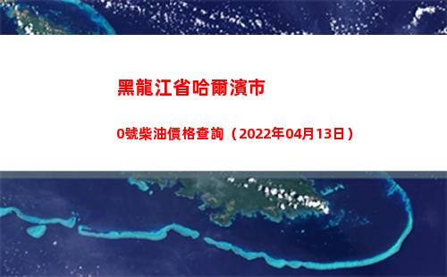 黑龍江省哈爾濱市0號柴油價格查詢（2022年04月13日）插圖