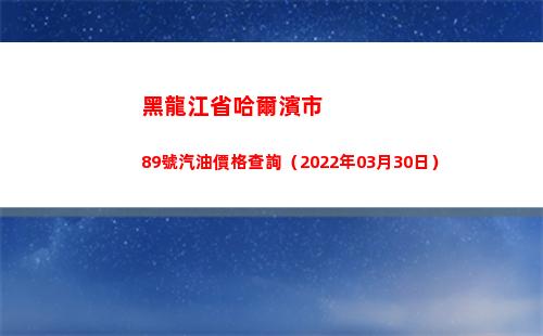 黑龍江省哈爾濱市89號汽油價格查詢（2022年03月30日）