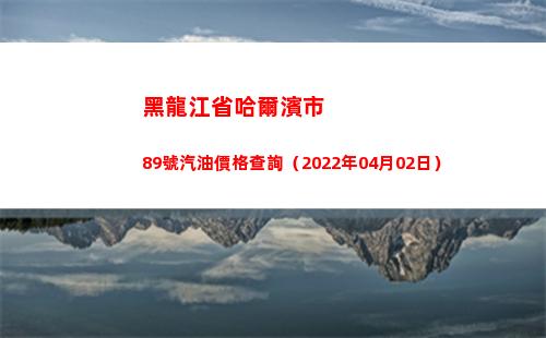 黑龍江省哈爾濱市89號汽油價格查詢（2022年04月02日）