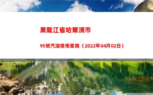 黑龍江省哈爾濱市95號汽油價格查詢（2022年04月02日）