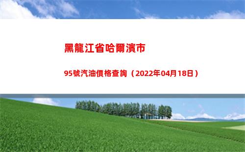 黑龍江省哈爾濱市95號汽油價格查詢（2022年04月18日）