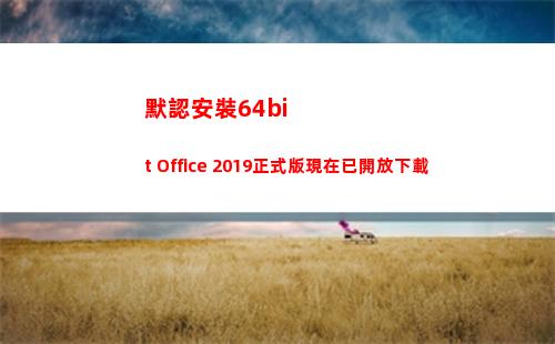 默認安裝64bit Office 2019正式版現在已開放下載